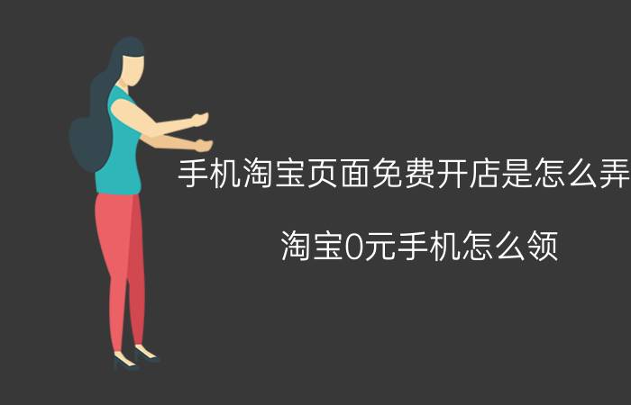 手机淘宝页面免费开店是怎么弄的 淘宝0元手机怎么领？